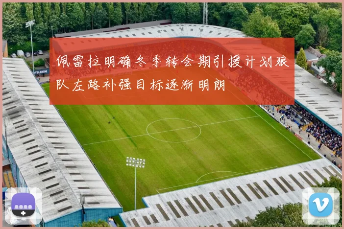佩雷拉明确冬季转会期引援计划狼队左路补强目标逐渐明朗