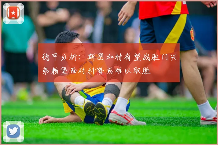 德甲分析：斯图加特有望战胜门兴弗赖堡面对科隆或难以取胜
