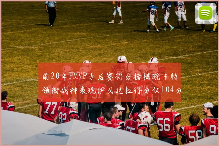 前20年FMVP季后赛得分榜揭晓卡特领衔战神表现伊戈达拉得分仅104分