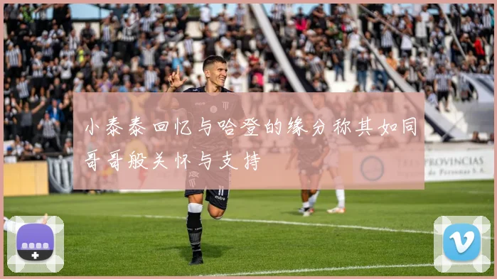 小泰泰回忆与哈登的缘分称其如同哥哥般关怀与支持