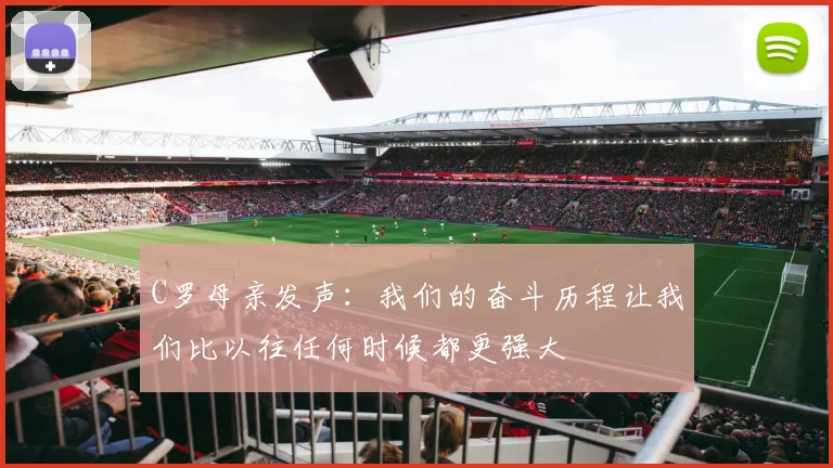 C罗母亲发声：我们的奋斗历程让我们比以往任何时候都更强大