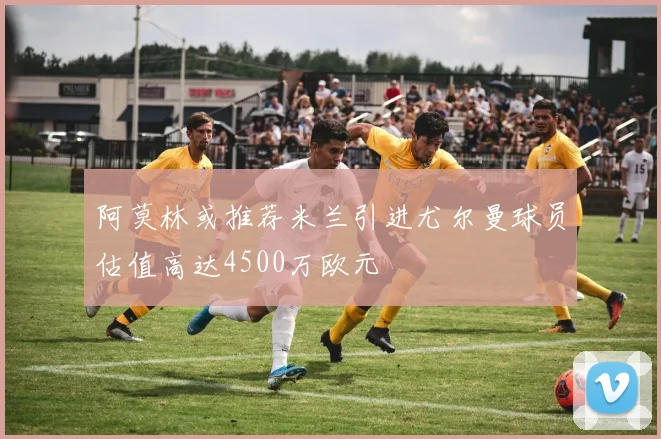阿莫林或推荐米兰引进尤尔曼球员估值高达4500万欧元