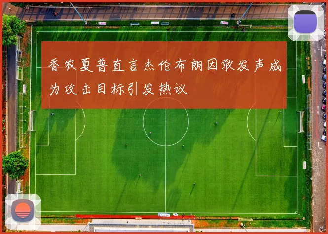 香农夏普直言杰伦布朗因敢发声成为攻击目标引发热议
