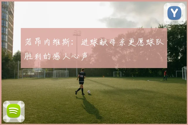 若昂内维斯：进球献母亲更愿球队胜利的感人心声
