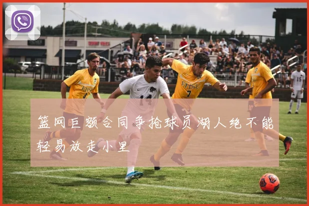 篮网巨额合同争抢球员湖人绝不能轻易放走小里