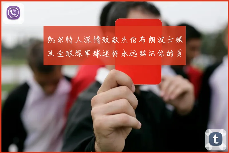 凯尔特人深情致敬杰伦布朗波士顿及全球绿军球迷将永远铭记你的贡献