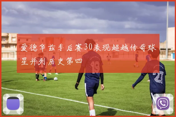 爱德华兹季后赛30表现超越传奇球星并列历史第四