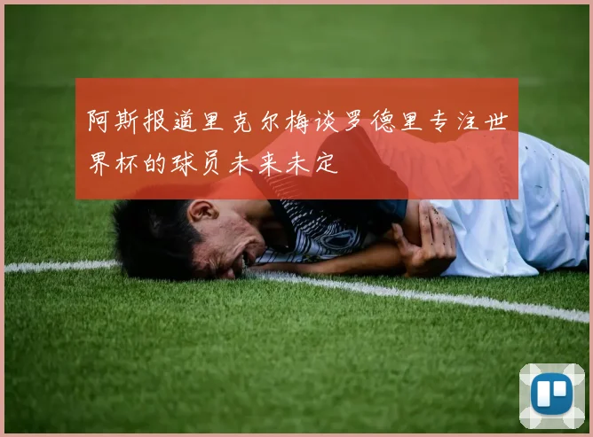 阿斯报道里克尔梅谈罗德里专注世界杯的球员未来未定