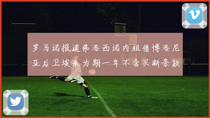 罗马诺报道弗洛西诺内租借博洛尼亚后卫埃米为期一年不含买断条款