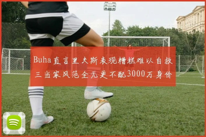 Buha直言里夫斯表现糟糕难以自救三当家风范全无更不配3000万身价