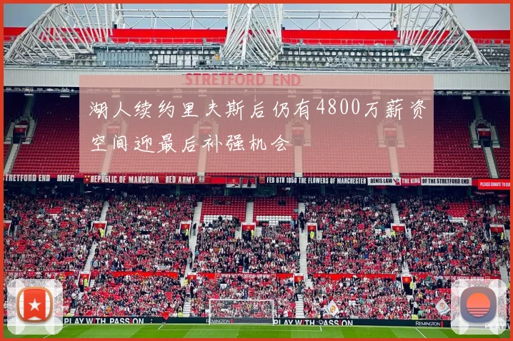 湖人续约里夫斯后仍有4800万薪资空间迎最后补强机会