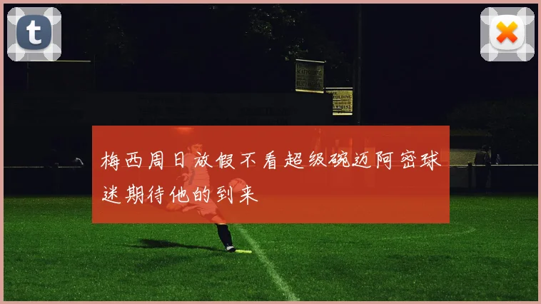梅西周日放假不看超级碗迈阿密球迷期待他的到来
