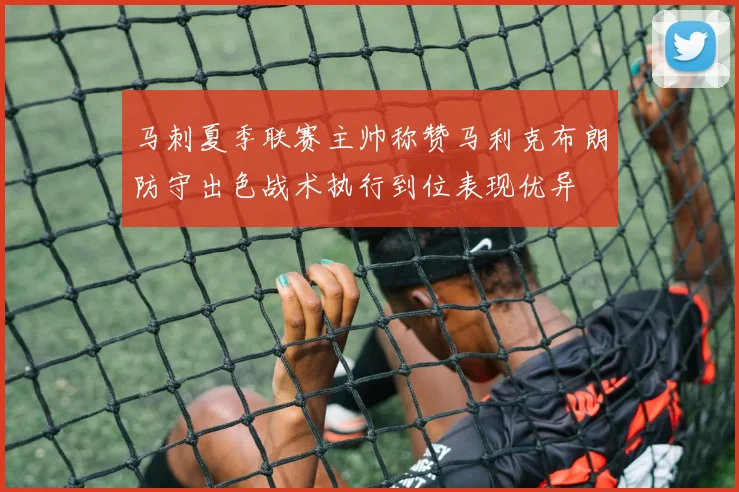 马刺夏季联赛主帅称赞马利克布朗防守出色战术执行到位表现优异